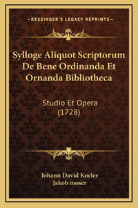 Sylloge Aliquot Scriptorum De Bene Ordinanda Et Ornanda Bibliotheca
