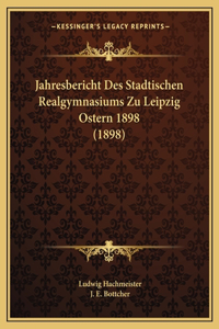 Jahresbericht Des Stadtischen Realgymnasiums Zu Leipzig Ostern 1898 (1898)