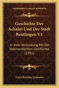 Geschichte Der Achalm Und Der Stadt Reutlingen V1: In Ihrer Verbindung Mit Der Vaterlandischen Geschichte (1831)