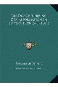 Die Durchfuhrung Der Reformation In Leipzig, 1539-1545 (1881)