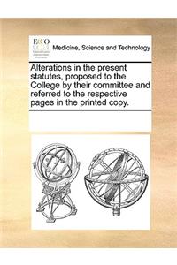 Alterations in the Present Statutes, Proposed to the College by Their Committee and Referred to the Respective Pages in the Printed Copy.