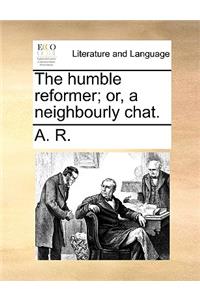 The Humble Reformer; Or, a Neighbourly Chat.