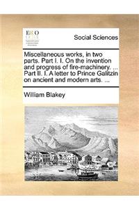 Miscellaneous Works, in Two Parts. Part I. I. on the Invention and Progress of Fire-Machinery. ... Part II. I. a Letter to Prince Galitzin on Ancient and Modern Arts. ...