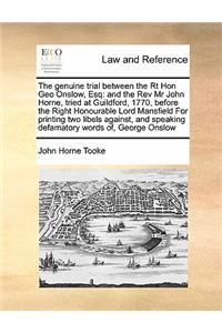 The genuine trial between the Rt Hon Geo Onslow, Esq: and the Rev Mr John Horne, tried at Guildford, 1770, before the Right Honourable Lord Mansfield For printing two libels against, and speaking defama