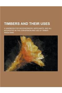 Timbers and Their Uses; A Handbook for Woodworkers, Merchants, and All Interested in the Conversion and Use of Timber