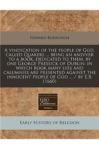 A Vindication of the People of God, Called Quakers ... Being an Ansvver to a Book, Dedicated to Them, by One George Pressick of Dublin: In Which Book Many Lyes and Calumnies Are Presented Against the Innocent People of God ... / By E.B. (1660)