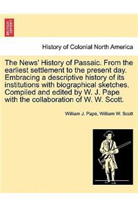 The News' History of Passaic. from the Earliest Settlement to the Present Day. Embracing a Descriptive History of Its Institutions with Biographical Sketches. Compiled and Edited by W. J. Pape with the Collaboration of W. W. Scott.