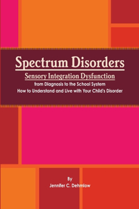 Spectrum Disorders Sensory Integration Dysfunction from Diagnosis to the School System How to Understand and Live with Your Child's Disorder