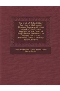 The Trial of John Peltier, Esq.: For a Libel Against Napoleon Buonaparte, First Consul of the French Republic, at the Court of King's-Bench, Middlesex