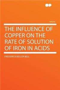 The Influence of Copper on the Rate of Solution of Iron in Acids