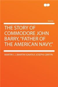 The Story of Commodore John Barry, Father of the American Navy,