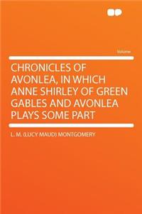 Chronicles of Avonlea, in Which Anne Shirley of Green Gables and Avonlea Plays Some Part