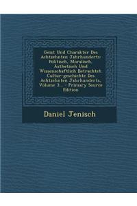 Geist Und Charakter Des Achtzehnten Jahrhunderts: Politisch, Moralisch, Asthetisch Und Wissenschaftlich Betrachtet. Cultur-Geschichte Des Achtzehnten Jahrhunderts, Volume 3... - Primary Source Edition