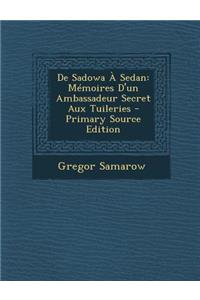 de Sadowa a Sedan: Memoires D'Un Ambassadeur Secret Aux Tuileries - Primary Source Edition