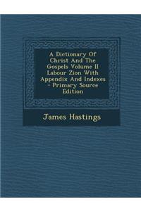 A Dictionary of Christ and the Gospels Volume II Labour Zion with Appendix and Indexes