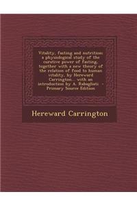 Vitality, Fasting and Nutrition; A Physiological Study of the Curative Power of Fasting, Together with a New Theory of the Relation of Food to Human Vitality, by Hereward Carrington... with an Introduction by A. Rabagliati