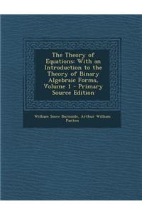The Theory of Equations: With an Introduction to the Theory of Binary Algebraic Forms, Volume 1