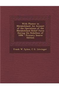 With Plumer in Matabeleland: An Account of the Operations of the Matabeleland Relief Force During the Rebellion of 1896