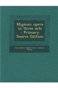 Mignon; Opera in Three Acts - Primary Source Edition