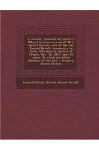 A Sermon, Preached at Haverhill (Mass.) in Remembrance of Mrs. Harriet Newell, Wife of the REV. Samuel Newell, Missionary to India. Who Died at the Is