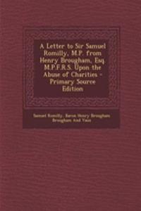 A Letter to Sir Samuel Romilly, M.P. from Henry Brougham, Esq. M.P.F.R.S. Upon the Abuse of Charities