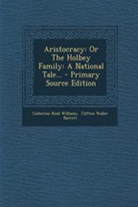 Aristocracy: Or the Holbey Family: A National Tale... - Primary Source Edition