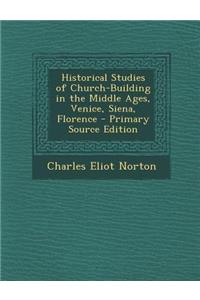 Historical Studies of Church-Building in the Middle Ages, Venice, Siena, Florence - Primary Source Edition