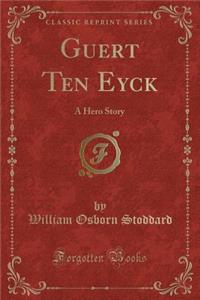 Guert Ten Eyck: A Hero Story (Classic Reprint)
