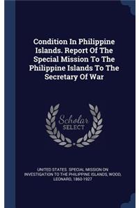 Condition In Philippine Islands. Report Of The Special Mission To The Philippine Islands To The Secretary Of War