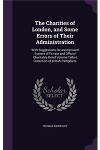 Charities of London, and Some Errors of Their Administration