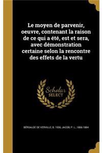 Le moyen de parvenir, oeuvre, contenant la raison de ce qui a été, est et sera, avec démonstration certaine selon la rencontre des effets de la vertu