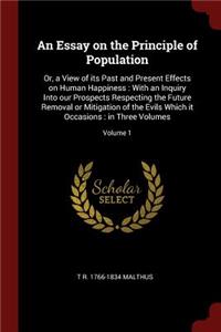 An Essay on the Principle of Population: Or, a View of its Past and Present Effects on Human Happiness: With an Inquiry Into our Prospects Respecting the Future Removal or Mitigation of the