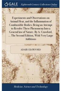Experiments and Observations on Animal Heat, and the Inflammation of Combustible Bodies; Being an Attempt to Resolve These Phenomena Into a General law of Nature. By A. Crawford, ... The Second Edition, With Very Large Additions