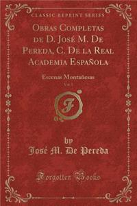 Obras Completas de D. JosÃ© M. de Pereda, C. de la Real Academia EspaÃ±ola, Vol. 5: Escenas MontaÃ±esas (Classic Reprint)