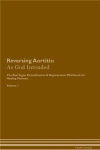 Reversing Aortitis: As God Intended the Raw Vegan Plant-Based Detoxification & Regeneration Workbook for Healing Patients. Volume 1