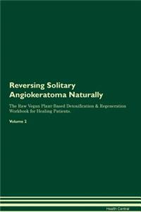 Reversing Solitary Angiokeratoma Naturally The Raw Vegan Plant-Based Detoxification & Regeneration Workbook for Healing Patients. Volume 2