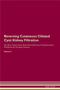 Reversing Cutaneous Ciliated Cyst: Kidney Filtration The Raw Vegan Plant-Based Detoxification & Regeneration Workbook for Healing Patients. Volume 5