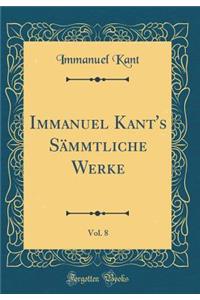 Immanuel Kant's SÃ¤mmtliche Werke, Vol. 8 (Classic Reprint)