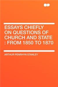 Essays Chiefly on Questions of Church and State