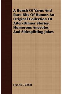 A Bunch Of Yarns And Rare Bits Of Humor. An Original Collection Of After-Dinner Stories, Humorous Anecotes And Sidesplitting Jokes