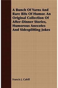 Bunch Of Yarns And Rare Bits Of Humor. An Original Collection Of After-Dinner Stories, Humorous Anecotes And Sidesplitting Jokes