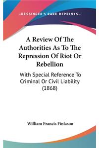 A Review of the Authorities as to the Repression of Riot or Rebellion