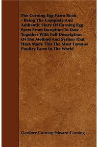 The Corning Egg Farm Book - Being the Complete and Authentic Story of Corning Egg Farm from Inception to Date - Together with Full Description of the