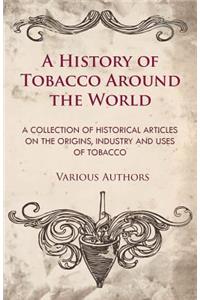 History of Tobacco Around the World - A Collection of Historical Articles on the Origins, Industry and Uses of Tobacco