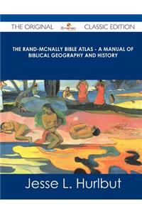 The Rand-McNally Bible Atlas - A Manual of Biblical Geography and History - The Original Classic Edition