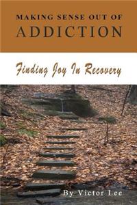 Making Sense Out of Addiction: Finding Joy in Recovery