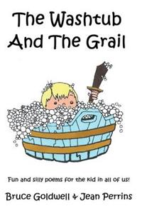 The Washtub and the Grail: Fun and Silly Poems for the Kid in All of Us!