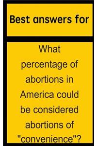 Best Answers for What Percentage of Abortions in America Could Be Considered Abortions of Convenience?