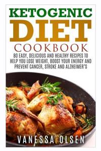 Ketogenic Diet Cookbook: 80 Easy, Delicious, and Healthy Recipes to Help You Lose Weight, Boost Your Energy, and Prevent Cancer, Stroke and Alzheimer`s