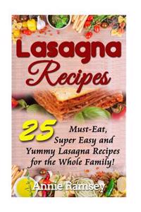 Lasagna Recipes: 25 Must-Eat, Super Easy and Yummy Lasagna Recipes for the Whole Family!